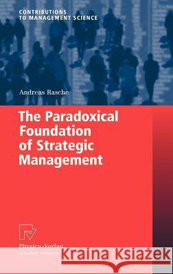 The Paradoxical Foundation of Strategic Management Andreas Rasche 9783790819755 Physica-Verlag Heidelberg - książka