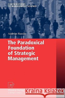The Paradoxical Foundation of Strategic Management Andreas Rasche 9783790825367 Springer - książka