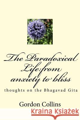 The Paradoxical Life: From Anxiety to Bliss: Thoughts on the Bhagavad Gita MR Gordon Stuart Collins 9781727621822 Createspace Independent Publishing Platform - książka