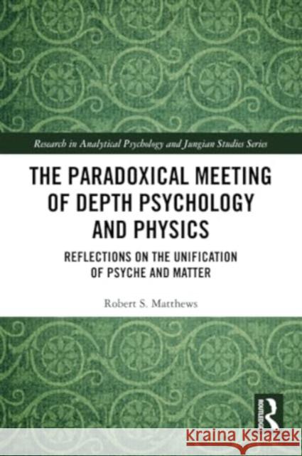 The Paradoxical Meeting of Depth Psychology and Physics: Reflections on the Unification of Psyche and Matter Robert S. Matthews 9781032120645 Routledge - książka