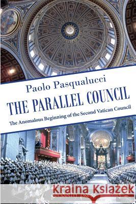 The Parallel Council: The Anomalous Beginning of the Second Vatican Council Paolo Pasqualucci 9781945658129 Gondolin Press - książka