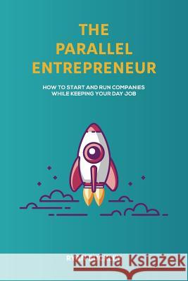 The Parallel Entrepreneur: How to start and run B2B businesses while keeping your day job Buckley, Ryan 9781987600803 Createspace Independent Publishing Platform - książka