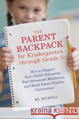 The Parent Backpack for Kindergarten through Grade 5: How to Support Your Child's Education, End Homework Meltdowns, and Build Parent-Teacher Connections ML Nichols 9781607744740 Potter/Ten Speed/Harmony/Rodale - książka