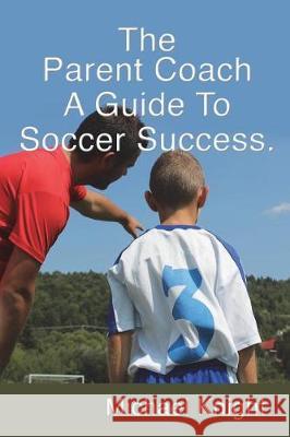 The Parent Coach, a Guide to Soccer Success. Michael Knight 9781717814746 Independently Published - książka