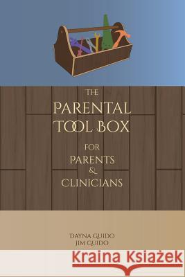 The Parental Tool Box: For Parents and Clinicians Dayna Guido Jim Guido 9781732121805 Dayna L Guido - książka