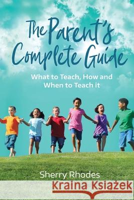 The Parent's Complete Guide: What to Teach, How and When to Teach It Sherry L. Rhodes 9780985103460 Ivy Lane Publishing - książka