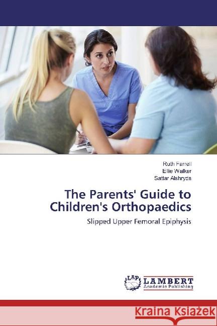 The Parents' Guide to Children's Orthopaedics : Slipped Upper Femoral Epiphysis Farrell, Ruth; Walker, Ellie; Alshryda, Sattar 9783330000469 LAP Lambert Academic Publishing - książka