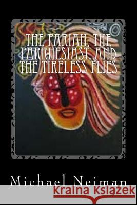 The Pariah, The Parrhesiast, And The Tireless Flies: 2007 Neiman, Michael 9781979283205 Createspace Independent Publishing Platform - książka