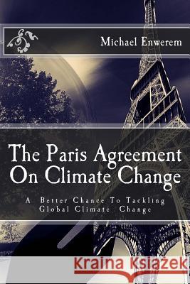 The Paris Agreement On Climate Change: A better chance to tackling global climate change Enwerem, Michael C. 9781523781171 Createspace Independent Publishing Platform - książka