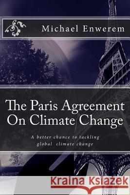 The Paris Agreement On Climate Change: A better chance to tackling global climate change Enwerem, Michael C. 9781523890187 Createspace Independent Publishing Platform - książka