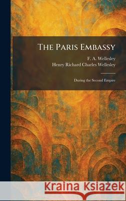The Paris Embassy: During the Second Empire F. a. Wellesley Henry Richard Charles 1st Wellesley 9781025891514 Tradd Street Press - książka