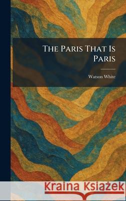 The Paris That Is Paris Watson White 9781025892023 Tradd Street Press - książka