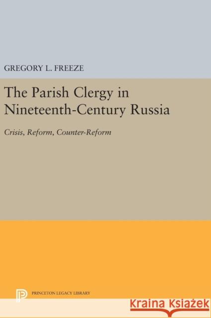 The Parish Clergy in Nineteenth-Century Russia: Crisis, Reform, Counter-Reform Gregory L. Freeze 9780691641096 Princeton University Press - książka