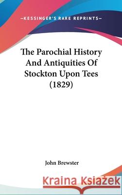 The Parochial History And Antiquities Of Stockton Upon Tees (1829) John Brewster 9781437445701  - książka