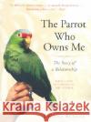 The Parrot Who Owns Me: The Story of a Relationship Joanna Burger 9780375760259 Random House Trade