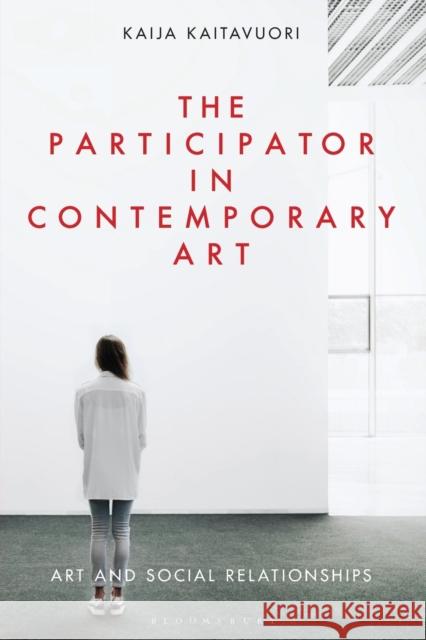The Participator in Contemporary Art: Art and Social Relationships Kaija Kaitavuori 9781501362255 Bloomsbury Visual Arts - książka