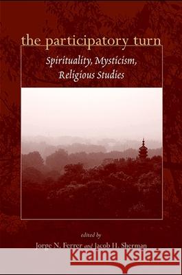 The Participatory Turn: Spirituality, Mysticism, Religious Studies Jorge N. Ferrer Jacob H. Sherman 9780791476024 State University of New York Press - książka