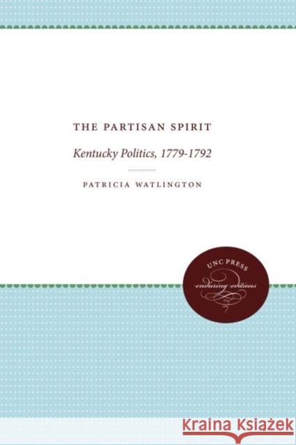 The Partisan Spirit: Kentucky Politics, 1779-1792 Patricia Watlington 9780807839645 University of North Carolina Press - książka