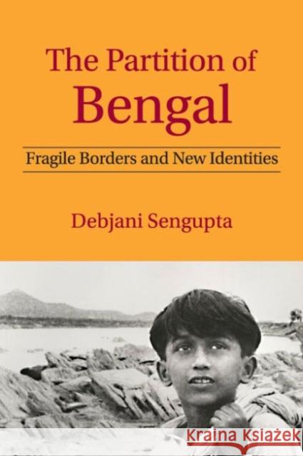 The Partition of Bengal: Fragile Borders and New Identities Debjani Sengupta 9781107061705 Cambridge University Press - książka