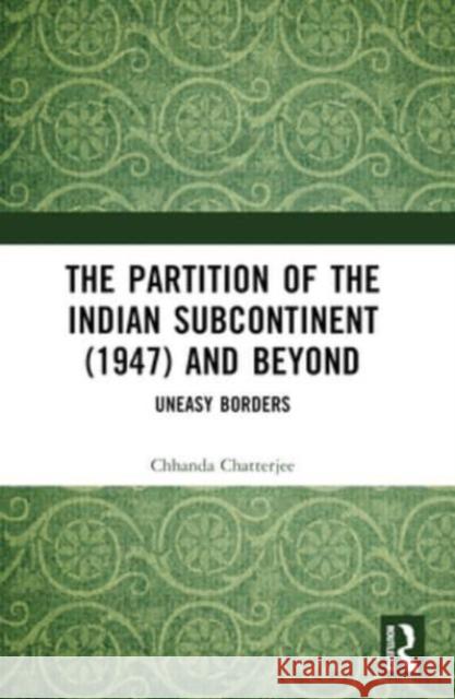 The Partition of the Indian Subcontinent (1947) and Beyond: Uneasy Borders Chhanda Chatterjee 9781032451749 Routledge Chapman & Hall - książka