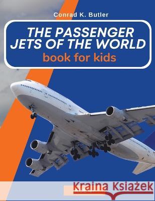 The Passenger Jets Of The World For Kids: A book about passenger planes for children and teenagers Conrad K. Butler 9788367600002 Conrad K. Publishing Waw - książka