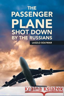 The Passenger Plane Shot down by the Russians Laszlo Solymar (Department of Electrical and Electronic Engineering Imperial College London) 9781524633707 Authorhouse - książka