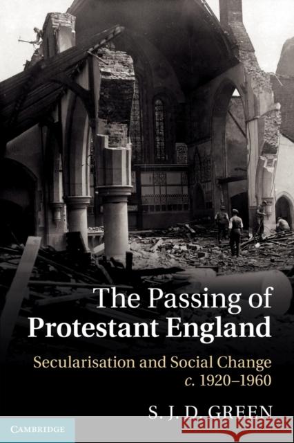 The Passing of Protestant England: Secularisation and Social Change, C.1920-1960 Green, S. J. D. 9781107407657 Cambridge University Press - książka