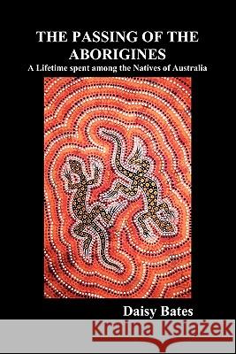 The Passing of the Aborigines: A Lifetime Spent Among the Natives of Australia Daisy Bates 9781849020480 Benediction Books - książka