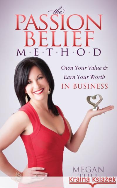 The Passion Belief Method: Own Your Value and Earn Your Worth in Business Megan Tull 9781630475949 Morgan James Publishing - książka