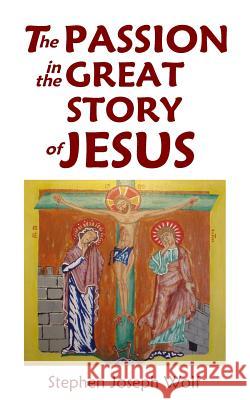 The Passion In The Great Story of Jesus Wolf, Stephen Joseph 9781937081485 Idjc Press - książka