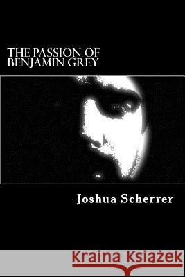 The Passion of Benjamin Grey: Uncut First Edition Joshua Scherrer 9781512053418 Createspace - książka