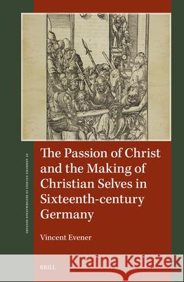 The Passion of Christ and the Making of Christian Selves in Sixteenth-Century Germany Vincent Evener 9789004695665 Brill - książka