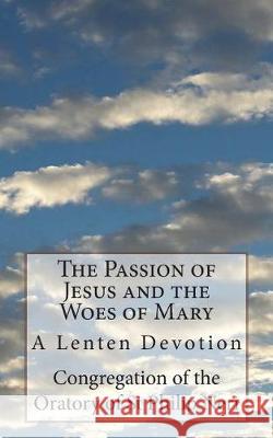 The Passion of Jesus and the Woes of Mary: A Lenten Devotion Congregation of the Oratory of St Philip St Athanasius Press 9781723280726 Createspace Independent Publishing Platform - książka