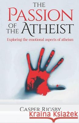 The Passion of the Atheist: Exploring the Emotional Aspects of Atheism Casper Rigsby 9781790197972 Independently Published - książka