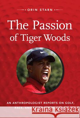 The Passion of Tiger Woods: An Anthropologist Reports on Golf, Race, and Celebrity Scandal Starn, Orin 9780822352105 Duke University Press - książka