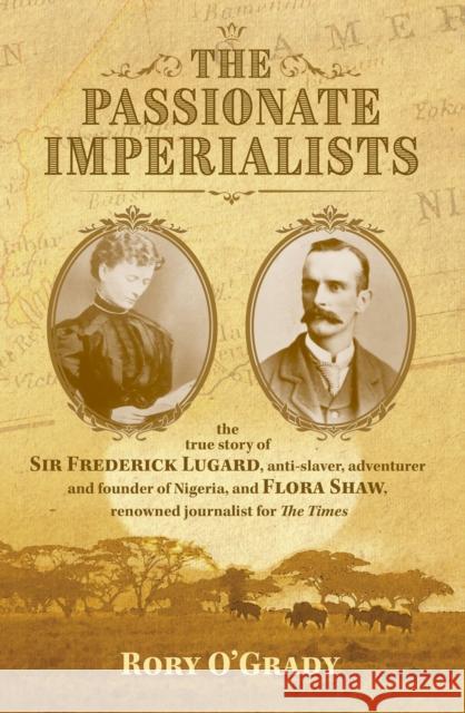 The Passionate Imperialists: the true story of Sir Frederick Lugard, anti-slaver, adventurer and founder of Nigeria, and Flora Shaw, renowned journalist for 'The Times' Rory O'Grady 9781911546399 The Conrad Press - książka