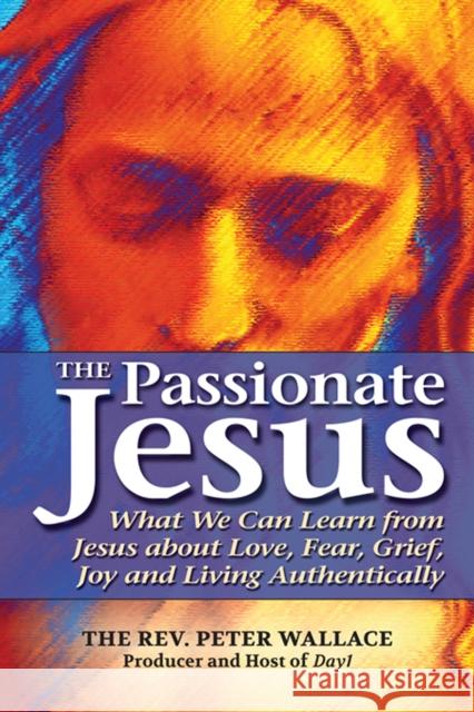 The Passionate Jesus: What We Can Learn from Jesus about Love, Fear, Grief, Joy and Living Authentically Peter M. Wallace 9781683364115 Skylight Paths Publishing - książka