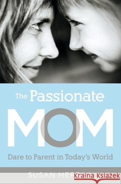 The Passionate Mom: Dare to Parent in Today's World Susan Merrill 9781595555090 Thomas Nelson Publishers - książka