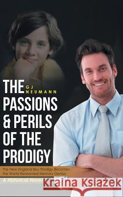 The Passions & Perils of the Prodigy: The New England Boy Prodigy Becomes the World Renowned Memory Genius Gj Neumann 9781512746297 WestBow Press - książka