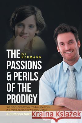 The Passions & Perils of the Prodigy: The New England Boy Prodigy Becomes the World Renowned Memory Genius Gj Neumann 9781512746303 WestBow Press - książka