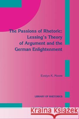 The Passions of Rhetoric: Lessing's Theory of Argument and the German Enlightenment E. K. Moore 9789401048811 Springer - książka