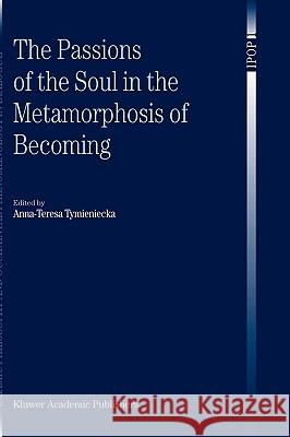 The Passions of the Soul in the Metamorphosis of Becoming Anna-Teresa Tymieniecka A-T Tymieniecka 9781402014611 Kluwer Academic Publishers - książka