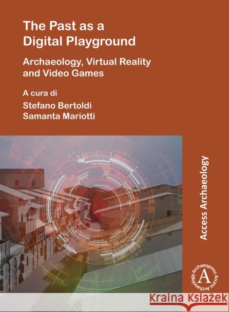 The Past as a Digital Playground: Archaeology, Virtual Reality and Video Games Stefano Bertoldi (Research Fellow, Unive Samanta Mariotti (Research Fellow, Unive  9781803272665 Archaeopress Access Archaeology - książka