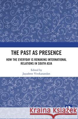 The Past as Presence: How the Everyday is Remaking International Relations in South Asia  9781041038924 Routledge - książka