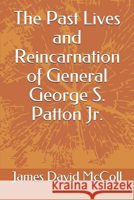 The Past Lives and Reincarnation of General George S. Patton Jr. James David McColl 9781091903012 Independently Published - książka