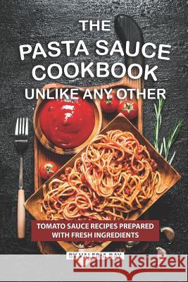 The Pasta Sauce Cookbook Unlike Any Other: Tomato Sauce Recipes Prepared with Fresh Ingredients Valeria Ray 9781080711581 Independently Published - książka