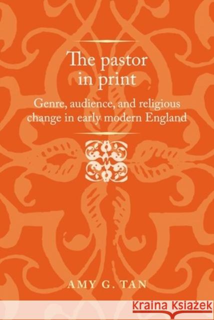 The Pastor in Print: Genre, Audience, and Religious Change in Early Modern England Amy G. Tan Anthony Milton Jason Peacey 9781526152206 Manchester University Press - książka