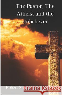 The Pastor, the Atheist and the Unbeliever Robert Smith 9781976317583 Createspace Independent Publishing Platform - książka