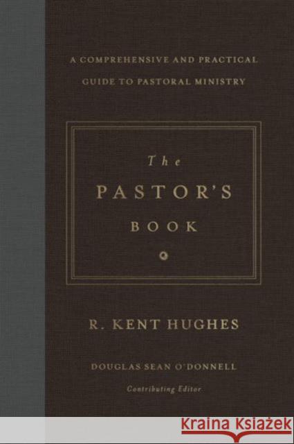 The Pastor's Book: A Comprehensive and Practical Guide to Pastoral Ministry R. Kent Hughes 9781433545870 Crossway Books - książka