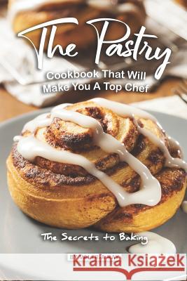 The Pastry Cookbook That Will Make You A Top Chef: The Secrets to Baking Valeria Ray 9781080711925 Independently Published - książka